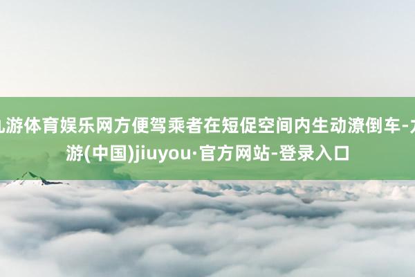 九游体育娱乐网方便驾乘者在短促空间内生动潦倒车-九游(中国)jiuyou·官方网站-登录入口