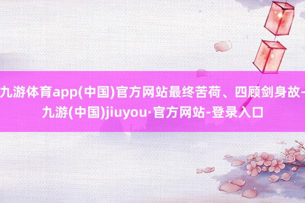 九游体育app(中国)官方网站最终苦荷、四顾剑身故-九游(中国)jiuyou·官方网站-登录入口