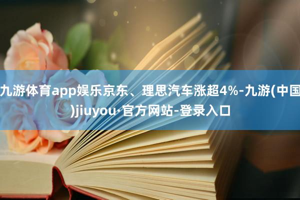 九游体育app娱乐京东、理思汽车涨超4%-九游(中国)jiuyou·官方网站-登录入口