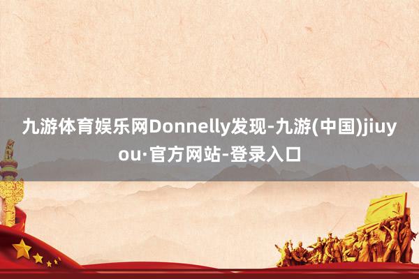 九游体育娱乐网Donnelly发现-九游(中国)jiuyou·官方网站-登录入口