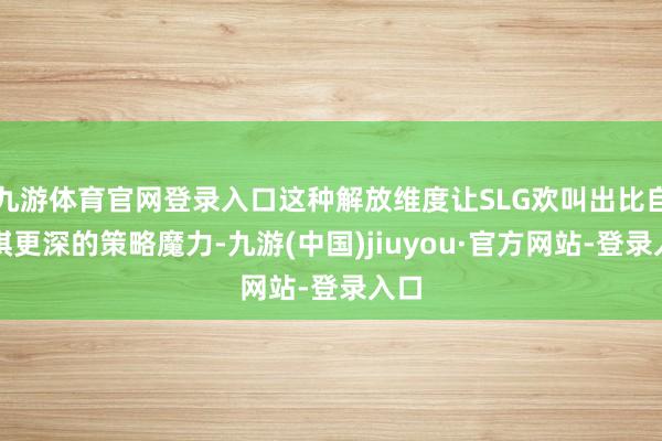 九游体育官网登录入口这种解放维度让SLG欢叫出比自走棋更深的策略魔力-九游(中国)jiuyou·官方网站-登录入口