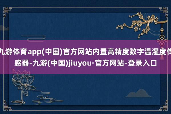 九游体育app(中国)官方网站内置高精度数字温湿度传感器-九游(中国)jiuyou·官方网站-登录入口