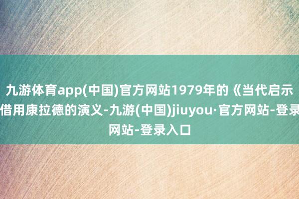 九游体育app(中国)官方网站1979年的《当代启示录》借用康拉德的演义-九游(中国)jiuyou·官方网站-登录入口