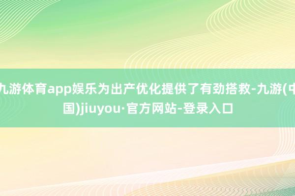 九游体育app娱乐为出产优化提供了有劲搭救-九游(中国)jiuyou·官方网站-登录入口