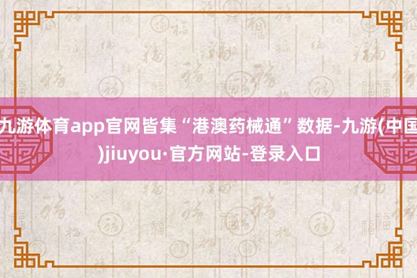 九游体育app官网皆集“港澳药械通”数据-九游(中国)jiuyou·官方网站-登录入口