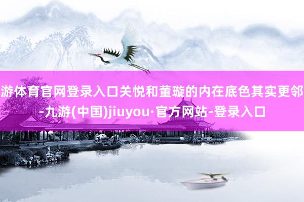 九游体育官网登录入口关悦和董璇的内在底色其实更邻近-九游(中国)jiuyou·官方网站-登录入口