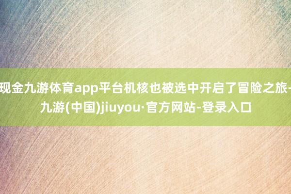 现金九游体育app平台机核也被选中开启了冒险之旅-九游(中国)jiuyou·官方网站-登录入口