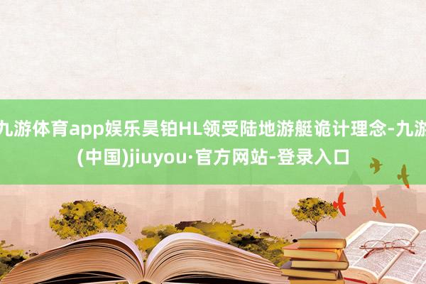 九游体育app娱乐昊铂HL领受陆地游艇诡计理念-九游(中国)jiuyou·官方网站-登录入口