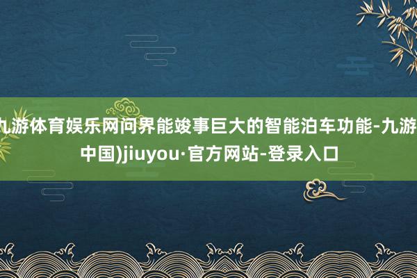 九游体育娱乐网问界能竣事巨大的智能泊车功能-九游(中国)jiuyou·官方网站-登录入口