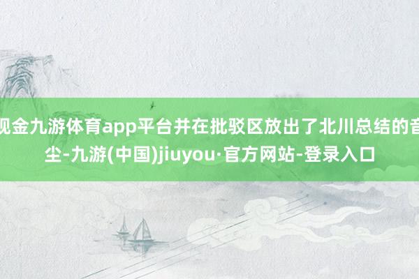 现金九游体育app平台并在批驳区放出了北川总结的音尘-九游(中国)jiuyou·官方网站-登录入口