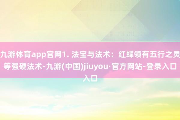 九游体育app官网1. 法宝与法术：红蝶领有五行之灵等强硬法术-九游(中国)jiuyou·官方网站-登录入口