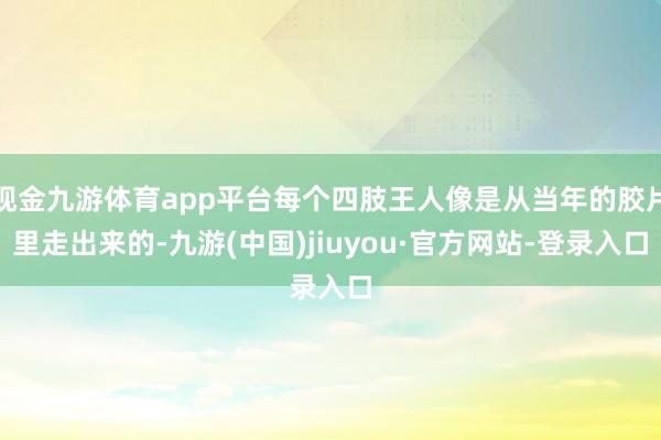 现金九游体育app平台每个四肢王人像是从当年的胶片里走出来的-九游(中国)jiuyou·官方网站-登录入口