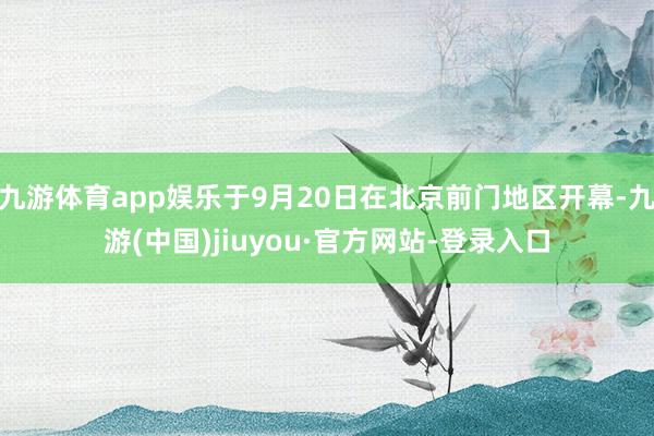 九游体育app娱乐于9月20日在北京前门地区开幕-九游(中国)jiuyou·官方网站-登录入口