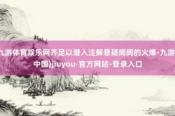 九游体育娱乐网齐足以潜入注解悬疑阛阓的火爆-九游(中国)jiuyou·官方网站-登录入口