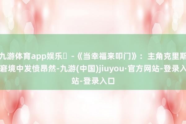 九游体育app娱乐 -《当幸福来叩门》：主角克里斯在窘境中发愤昂然-九游(中国)jiuyou·官方网站-登录入口