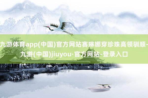 九游体育app(中国)官方网站赛琳娜穿珍珠高领驯顺-九游(中国)jiuyou·官方网站-登录入口
