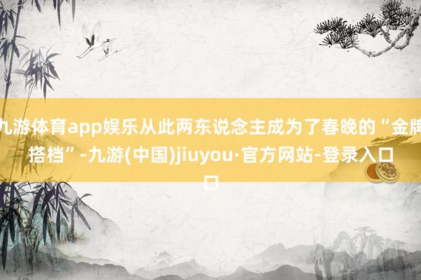 九游体育app娱乐从此两东说念主成为了春晚的“金牌搭档”-九游(中国)jiuyou·官方网站-登录入口