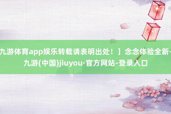 九游体育app娱乐转载请表明出处！】念念体验全新-九游(中国)jiuyou·官方网站-登录入口