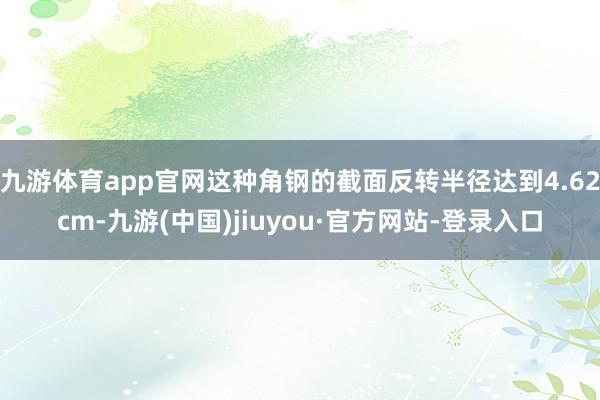 九游体育app官网这种角钢的截面反转半径达到4.62cm-九游(中国)jiuyou·官方网站-登录入口