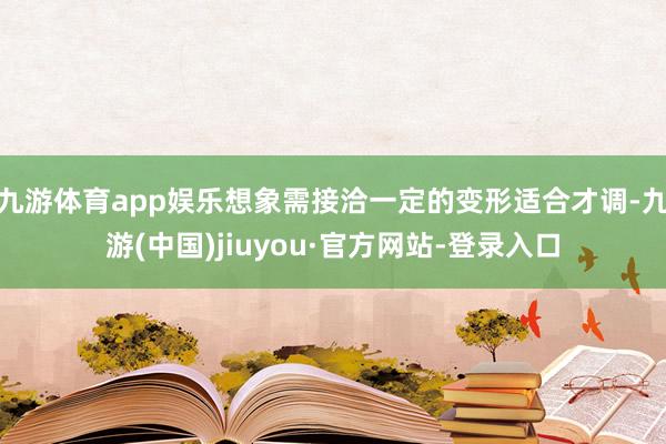 九游体育app娱乐想象需接洽一定的变形适合才调-九游(中国)jiuyou·官方网站-登录入口