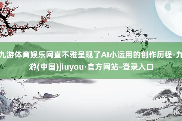 九游体育娱乐网直不雅呈现了AI小运用的创作历程-九游(中国)jiuyou·官方网站-登录入口