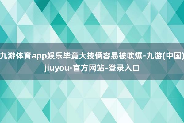 九游体育app娱乐毕竟大技俩容易被吹爆-九游(中国)jiuyou·官方网站-登录入口