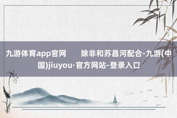九游体育app官网       除非和苏昌河配合-九游(中国)jiuyou·官方网站-登录入口