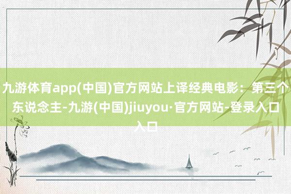 九游体育app(中国)官方网站上译经典电影：第三个东说念主-九游(中国)jiuyou·官方网站-登录入口