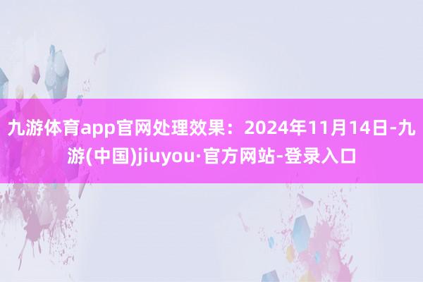 九游体育app官网处理效果:2024年11月14日-九游(中国)jiuyou·官方网站-登录入口