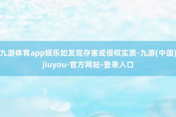 九游体育app娱乐如发现存害或侵权实质-九游(中国)jiuyou·官方网站-登录入口
