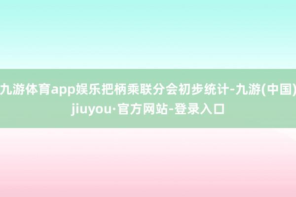 九游体育app娱乐把柄乘联分会初步统计-九游(中国)jiuyou·官方网站-登录入口
