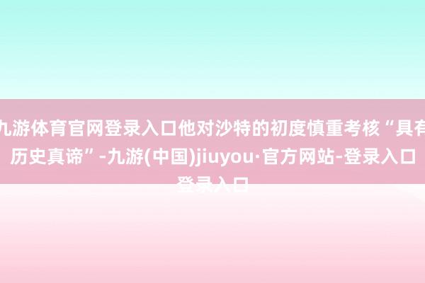 九游体育官网登录入口他对沙特的初度慎重考核“具有历史真谛”-九游(中国)jiuyou·官方网站-登录入口