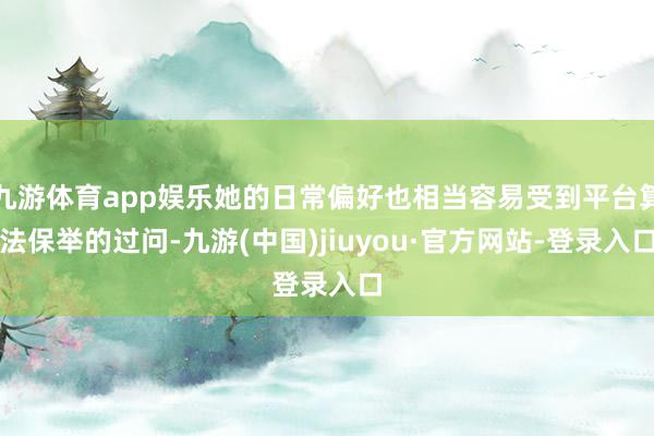 九游体育app娱乐她的日常偏好也相当容易受到平台算法保举的过问-九游(中国)jiuyou·官方网站-登录入口