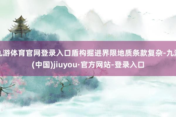 九游体育官网登录入口盾构掘进界限地质条款复杂-九游(中国)jiuyou·官方网站-登录入口