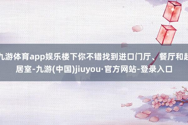 九游体育app娱乐楼下你不错找到进口门厅、餐厅和起居室-九游(中国)jiuyou·官方网站-登录入口