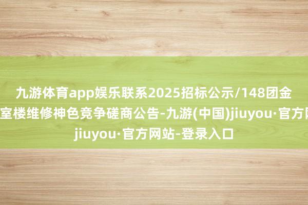 九游体育app娱乐联系2025招标公示/148团金阳光伏电站寝室楼维修神色竞争磋商公告-九游(中国)jiuyou·官方网站-登录入口