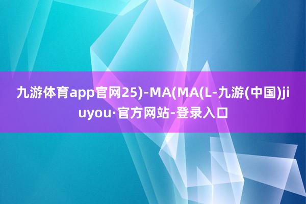 九游体育app官网25)-MA(MA(L-九游(中国)jiuyou·官方网站-登录入口