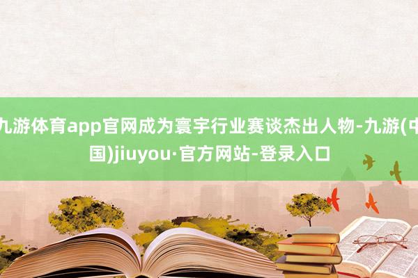 九游体育app官网成为寰宇行业赛谈杰出人物-九游(中国)jiuyou·官方网站-登录入口