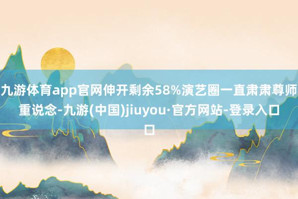 九游体育app官网伸开剩余58%演艺圈一直肃肃尊师重说念-九游(中国)jiuyou·官方网站-登录入口