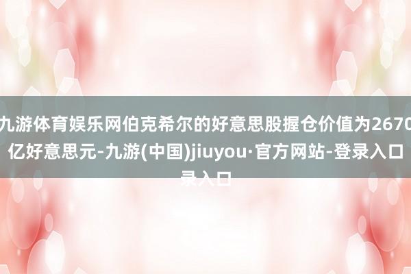 九游体育娱乐网伯克希尔的好意思股握仓价值为2670亿好意思元-九游(中国)jiuyou·官方网站-登录入口