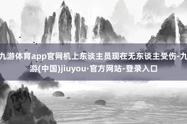 九游体育app官网机上东谈主员现在无东谈主受伤-九游(中国)jiuyou·官方网站-登录入口