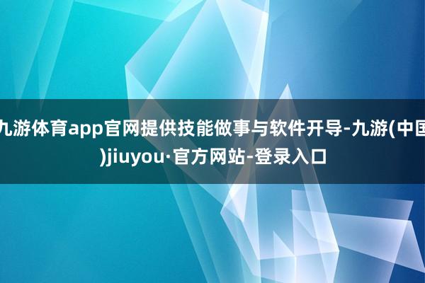 九游体育app官网提供技能做事与软件开导-九游(中国)jiuyou·官方网站-登录入口
