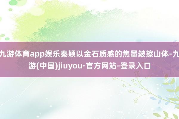九游体育app娱乐秦颖以金石质感的焦墨皴擦山体-九游(中国)jiuyou·官方网站-登录入口