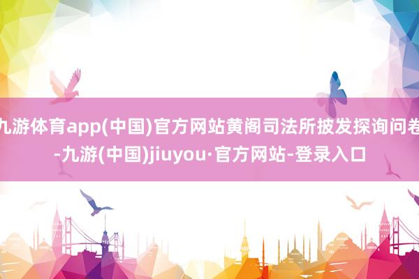 九游体育app(中国)官方网站黄阁司法所披发探询问卷-九游(中国)jiuyou·官方网站-登录入口