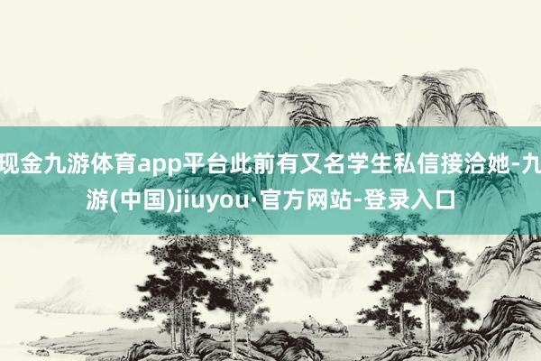 现金九游体育app平台此前有又名学生私信接洽她-九游(中国)jiuyou·官方网站-登录入口