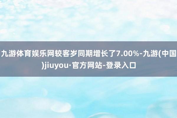九游体育娱乐网较客岁同期增长了7.00%-九游(中国)jiuyou·官方网站-登录入口