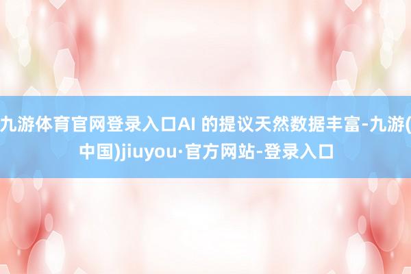 九游体育官网登录入口AI 的提议天然数据丰富-九游(中国)jiuyou·官方网站-登录入口